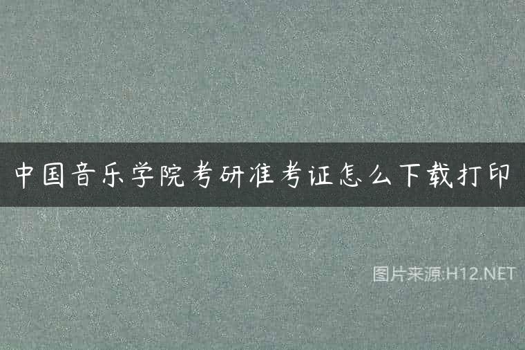中国音乐学院考研准考证怎么下载打印