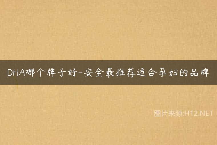 DHA哪个牌子好-安全最推荐适合孕妇的品牌
