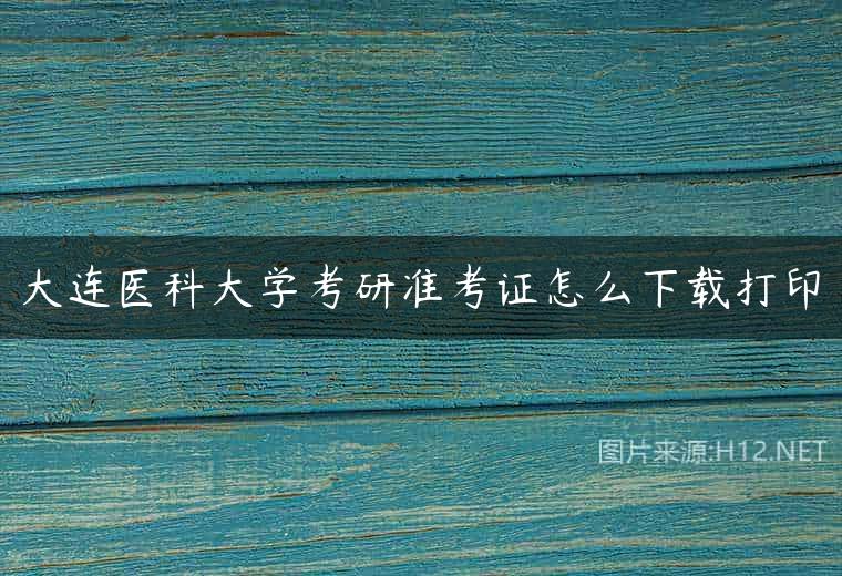 大连医科大学考研准考证怎么下载打印