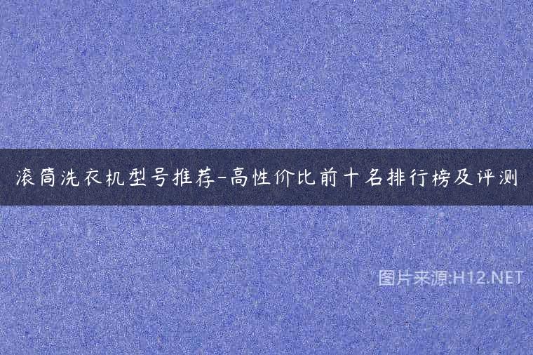 滚筒洗衣机型号推荐-高性价比前十名排行榜及评测