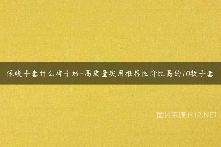 保暖手套什么牌子好-高质量实用推荐性价比高的10款手套