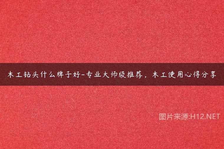 木工钻头什么牌子好-专业大师级推荐，木工使用心得分享
