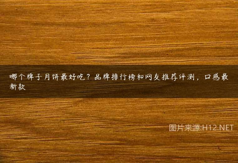 哪个牌子月饼最好吃？品牌排行榜和网友推荐评测，口感最新款