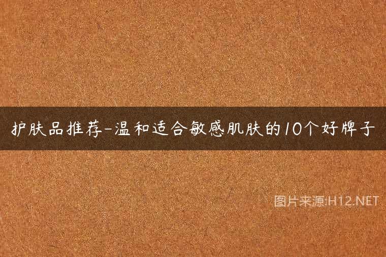 护肤品推荐-温和适合敏感肌肤的10个好牌子