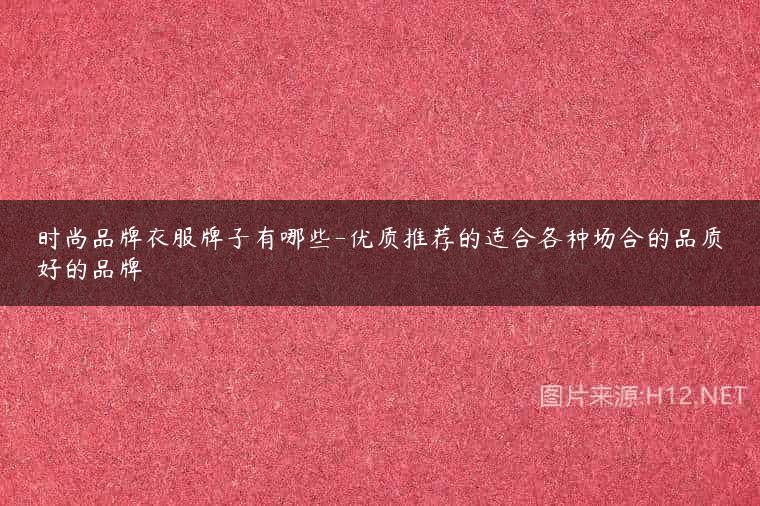 时尚品牌衣服牌子有哪些-优质推荐的适合各种场合的品质好的品牌