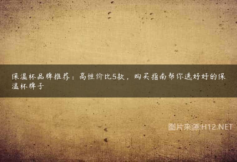 保温杯品牌推荐：高性价比5款，购买指南帮你选好好的保温杯牌子
