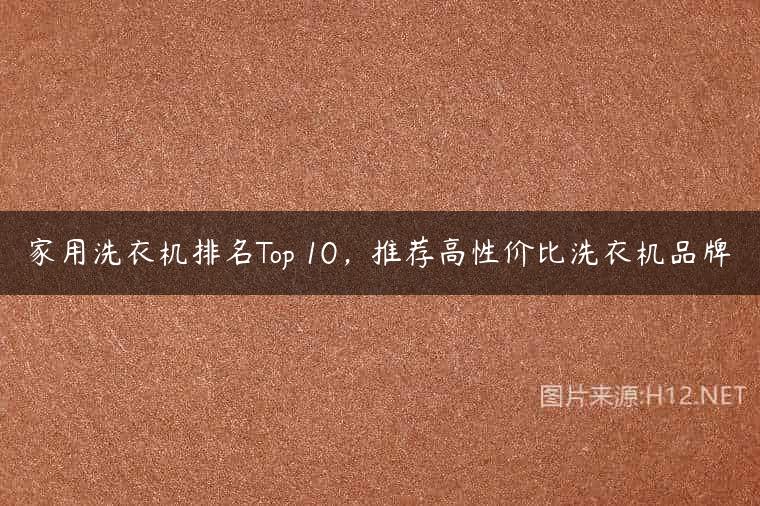 家用洗衣机排名Top 10，推荐高性价比洗衣机品牌