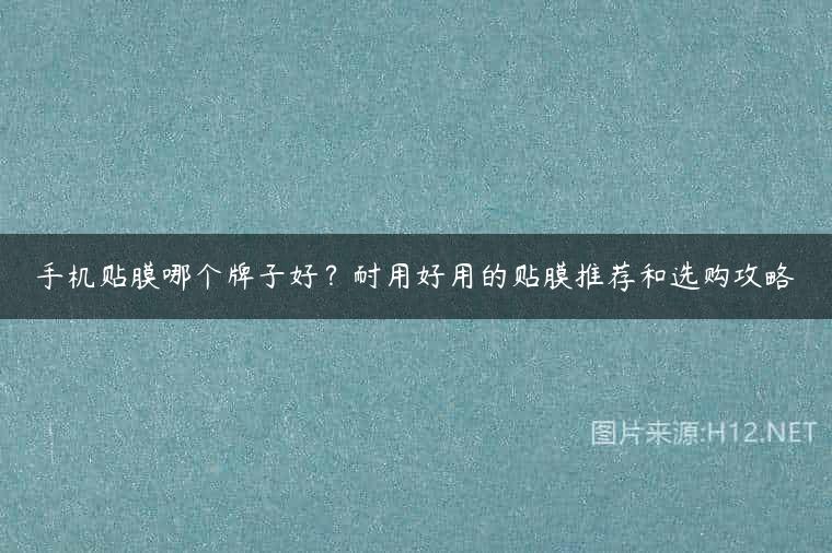 手机贴膜哪个牌子好？耐用好用的贴膜推荐和选购攻略