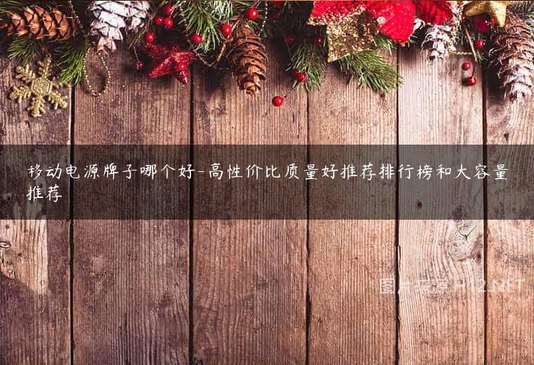 移动电源牌子哪个好-高性价比质量好推荐排行榜和大容量推荐