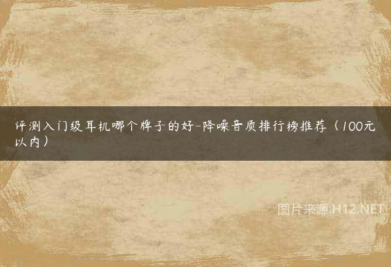 评测入门级耳机哪个牌子的好-降噪音质排行榜推荐（100元以内）