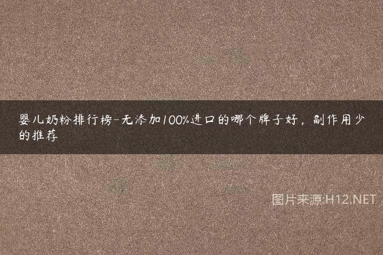 婴儿奶粉排行榜-无添加100%进口的哪个牌子好，副作用少的推荐