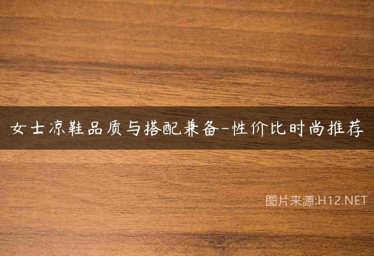 女士凉鞋品质与搭配兼备-性价比时尚推荐