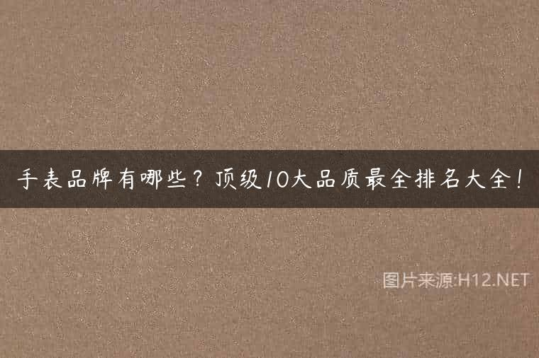 手表品牌有哪些？顶级10大品质最全排名大全！