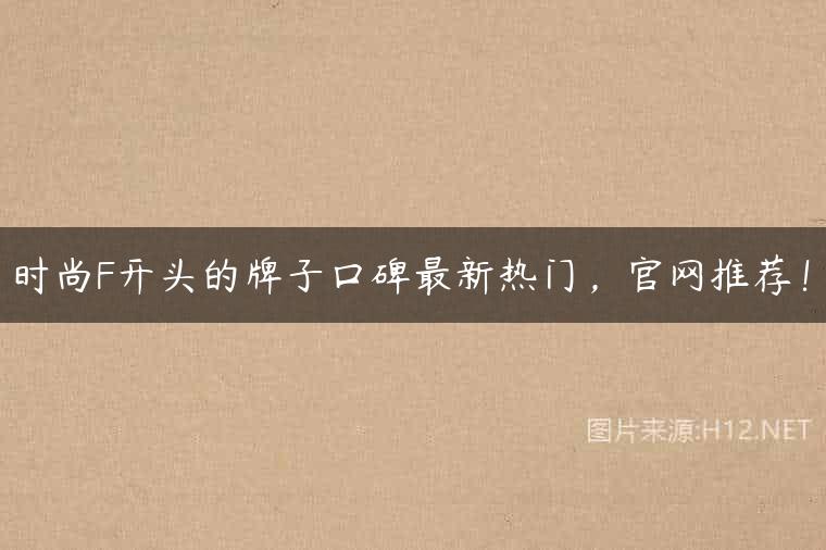 时尚F开头的牌子口碑最新热门，官网推荐！
