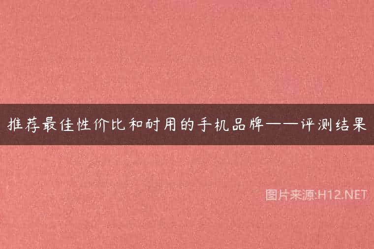 推荐最佳性价比和耐用的手机品牌——评测结果