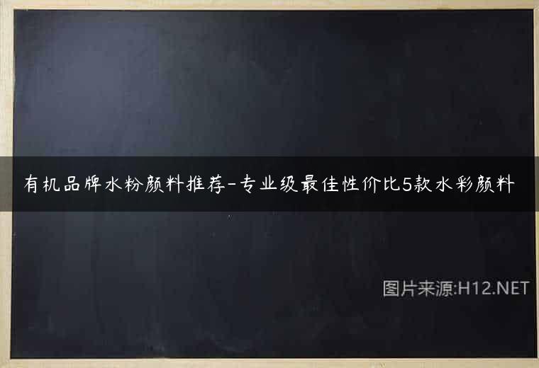 有机品牌水粉颜料推荐-专业级最佳性价比5款水彩颜料