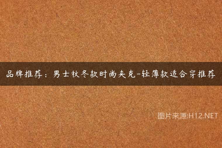 品牌推荐：男士秋冬款时尚夹克-轻薄款适合穿推荐