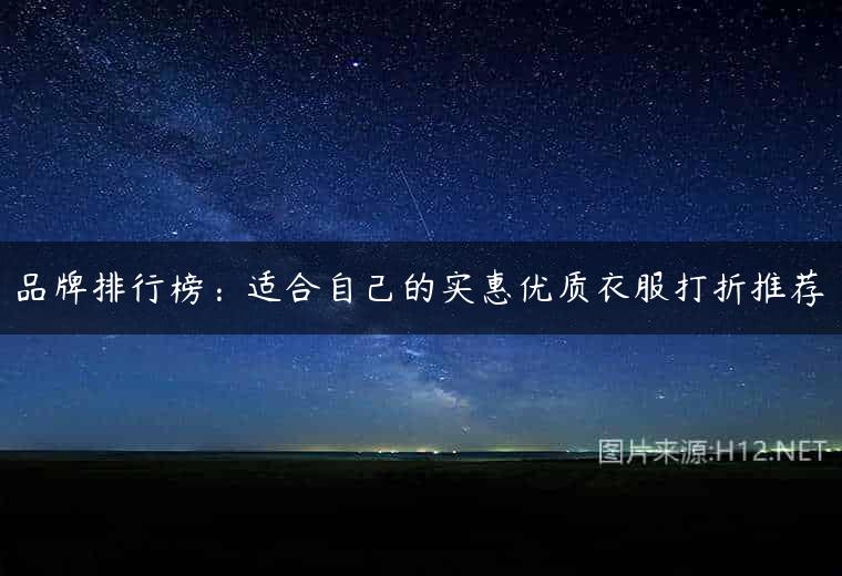 品牌排行榜：适合自己的实惠优质衣服打折推荐