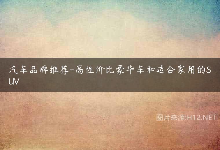 汽车品牌推荐-高性价比豪华车和适合家用的SUV