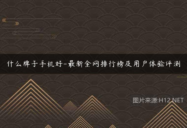 什么牌子手机好-最新全网排行榜及用户体验评测