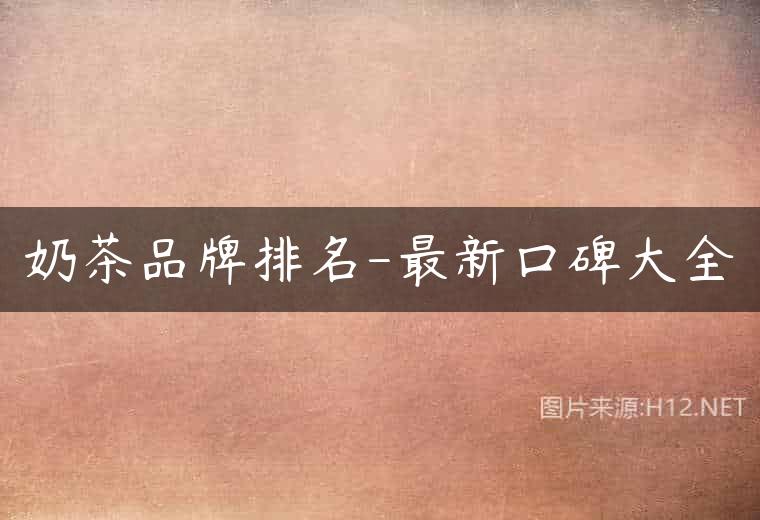 奶茶品牌排名-最新口碑大全