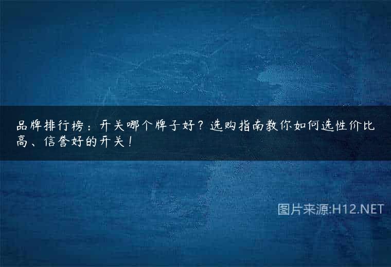 品牌排行榜：开关哪个牌子好？选购指南教你如何选性价比高、信誉好的开关！