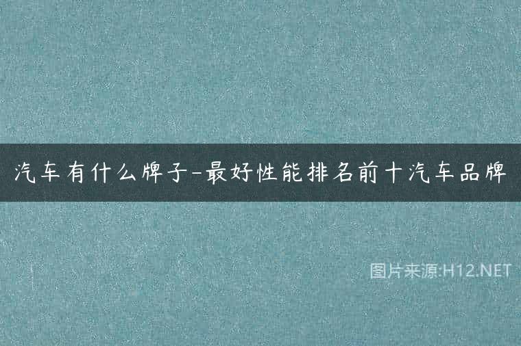 汽车有什么牌子-最好性能排名前十汽车品牌