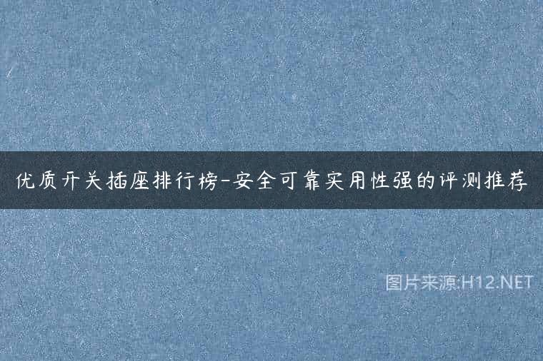 优质开关插座排行榜-安全可靠实用性强的评测推荐