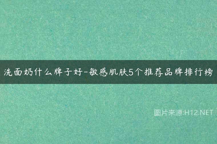 洗面奶什么牌子好-敏感肌肤5个推荐品牌排行榜