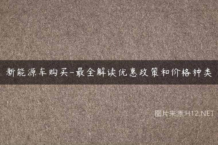 新能源车购买-最全解读优惠政策和价格种类