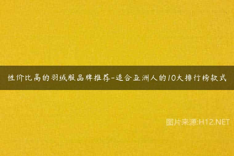 性价比高的羽绒服品牌推荐-适合亚洲人的10大排行榜款式