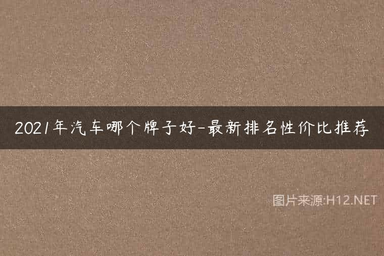 2021年汽车哪个牌子好-最新排名性价比推荐