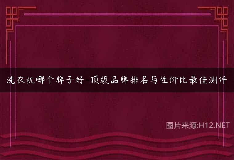 洗衣机哪个牌子好-顶级品牌排名与性价比最佳测评