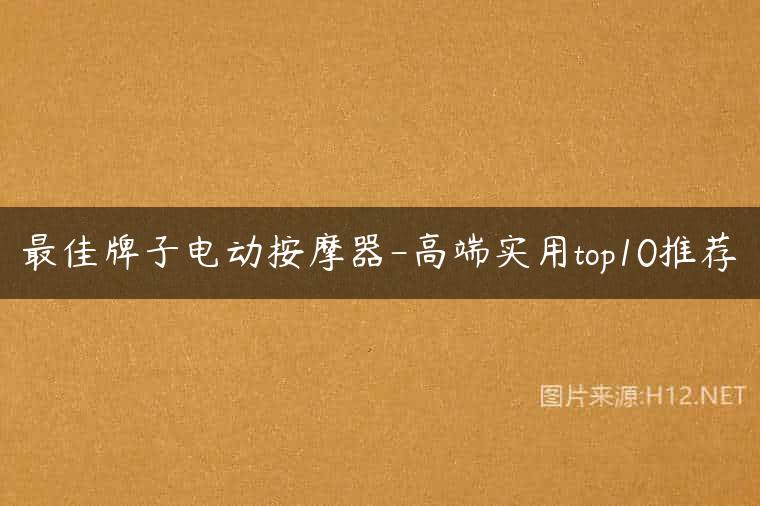 最佳牌子电动按摩器-高端实用top10推荐