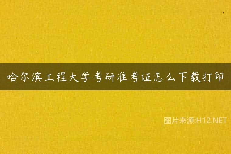 哈尔滨工程大学考研准考证怎么下载打印
