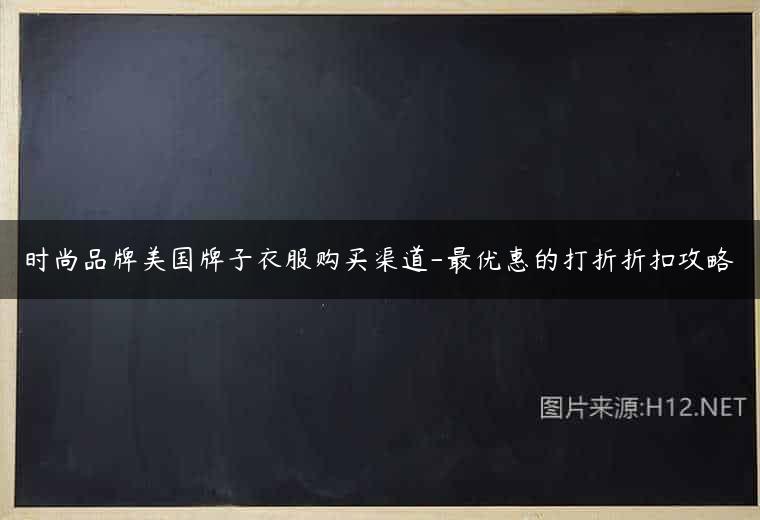 时尚品牌美国牌子衣服购买渠道-最优惠的打折折扣攻略