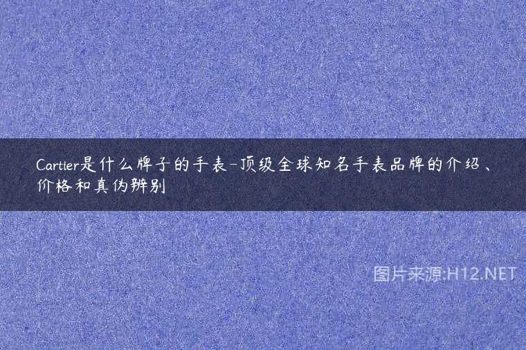 Cartier是什么牌子的手表-顶级全球知名手表品牌的介绍、价格和真伪辨别