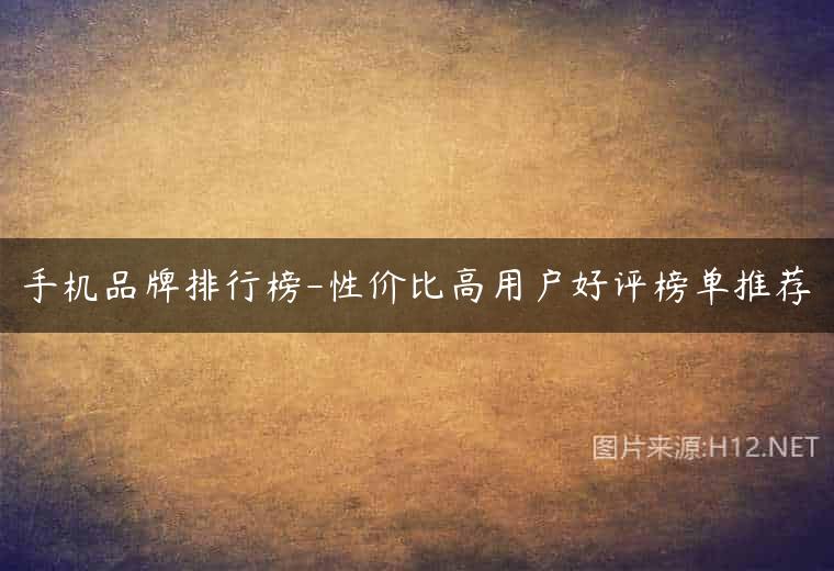 手机品牌排行榜-性价比高用户好评榜单推荐