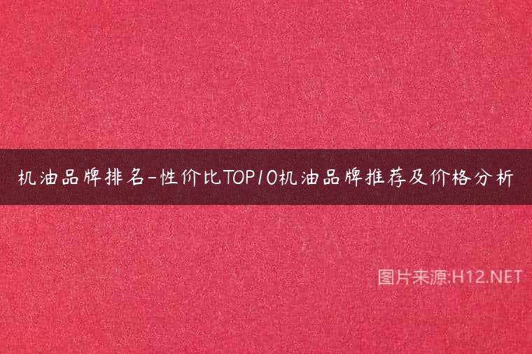 机油品牌排名-性价比TOP10机油品牌推荐及价格分析