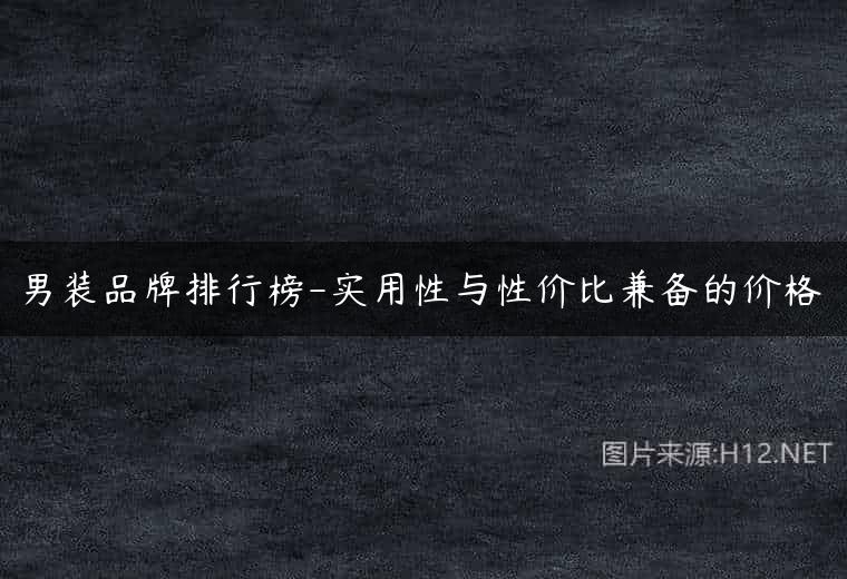 男装品牌排行榜-实用性与性价比兼备的价格