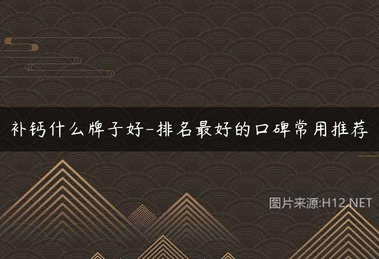 补钙什么牌子好-排名最好的口碑常用推荐