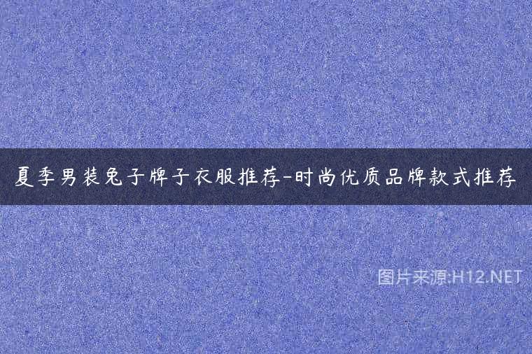 夏季男装兔子牌子衣服推荐-时尚优质品牌款式推荐