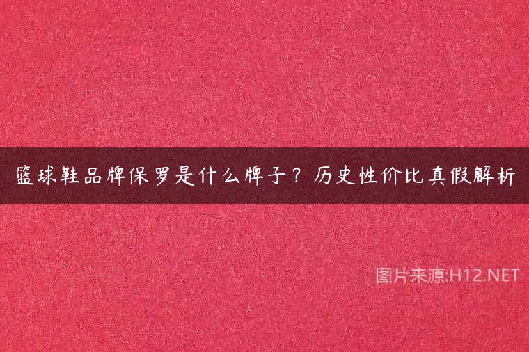 篮球鞋品牌保罗是什么牌子？历史性价比真假解析