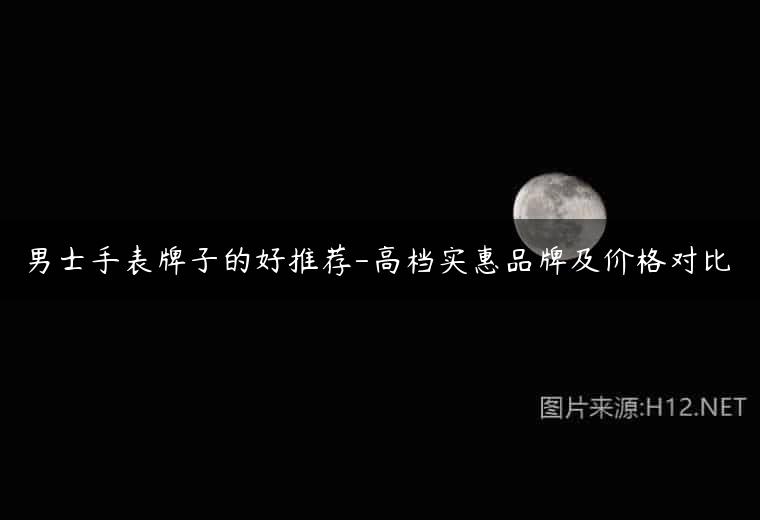 男士手表牌子的好推荐-高档实惠品牌及价格对比