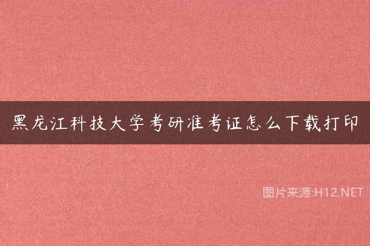 黑龙江科技大学考研准考证怎么下载打印