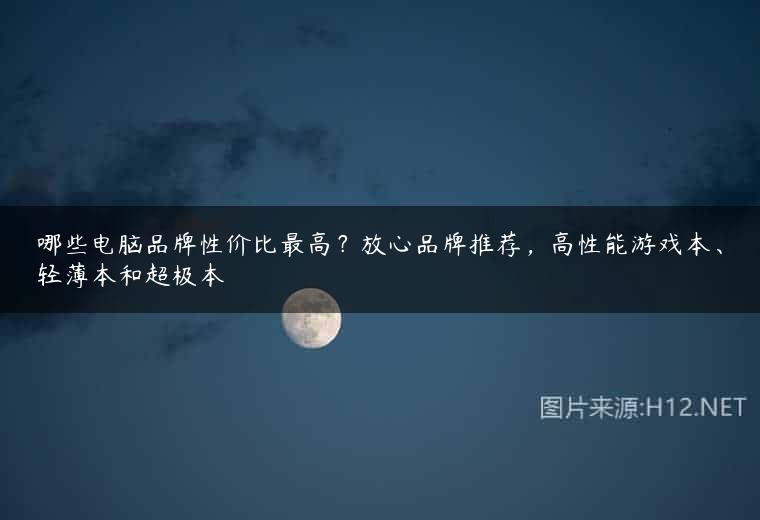 哪些电脑品牌性价比最高？放心品牌推荐，高性能游戏本、轻薄本和超极本