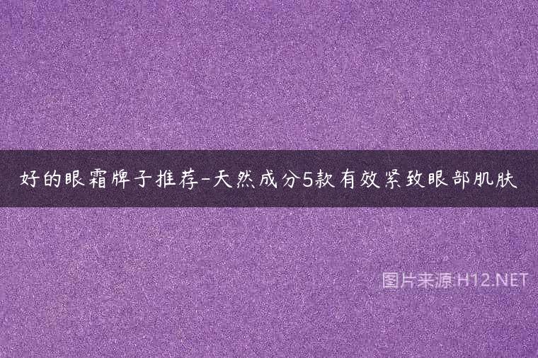 好的眼霜牌子推荐-天然成分5款有效紧致眼部肌肤