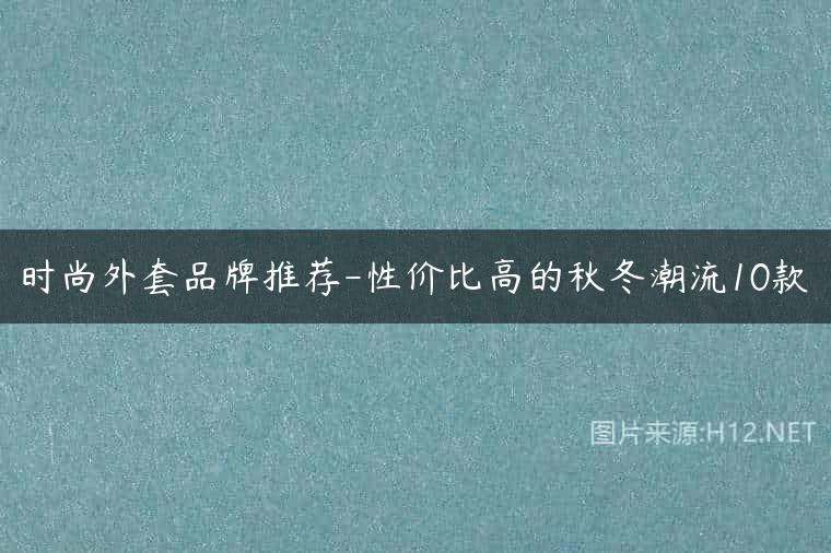 时尚外套品牌推荐-性价比高的秋冬潮流10款