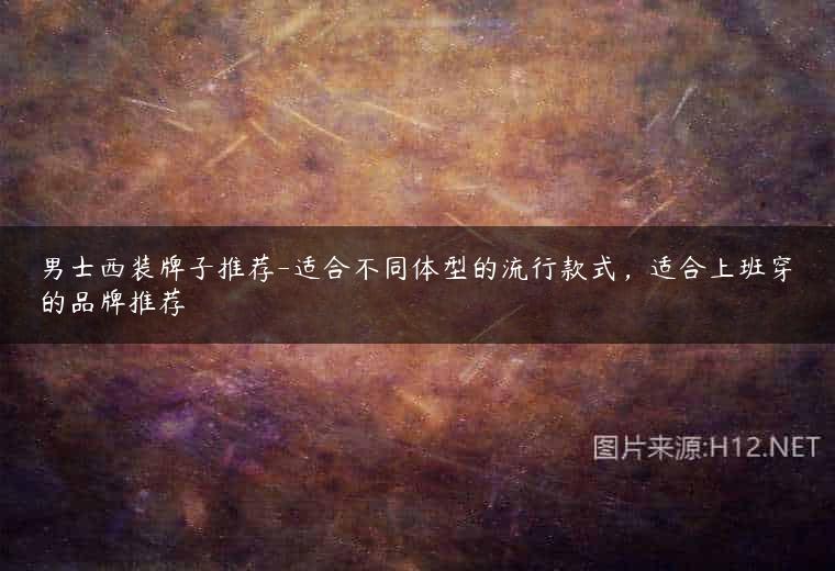 男士西装牌子推荐-适合不同体型的流行款式，适合上班穿的品牌推荐