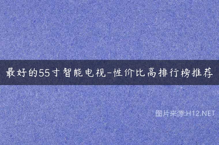 最好的55寸智能电视-性价比高排行榜推荐